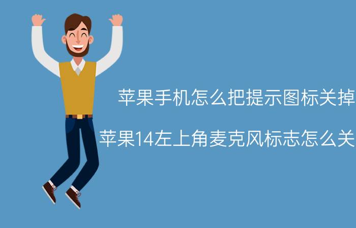 苹果手机怎么把提示图标关掉 苹果14左上角麦克风标志怎么关掉？